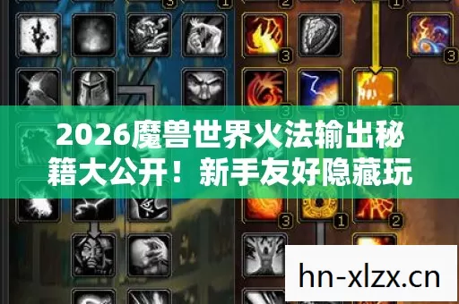 2026魔兽世界火法输出秘籍大公开!新手友好隐藏玩法速来种草! 2026魔兽世界火法输出秘籍大公开!新手友好隐藏玩法速来种草!