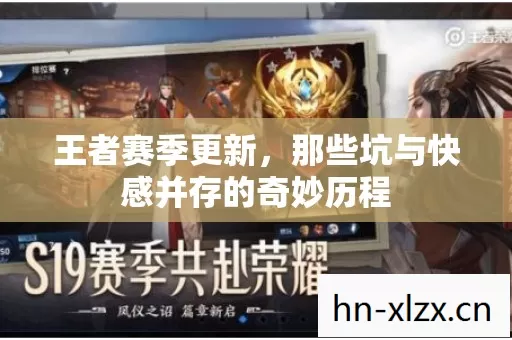 王者赛季更新,那些坑与快感并存的奇妙历程 王者赛季更新,那些坑与快感并存的奇妙历程