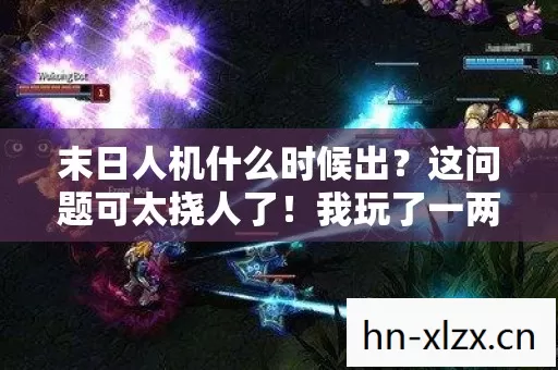 末日人机什么时候出?这问题可太挠人了!我玩了一两年,门道不少,来唠唠 末日人机什么时候出?这问题可太挠人了!我玩了一两年,门道不少,来唠唠