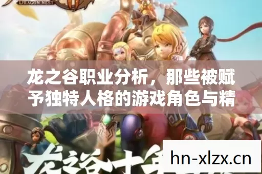 龙之谷职业分析,那些被赋予独特人格的游戏角色与精彩玩法 龙之谷职业分析,那些被赋予独特人格的游戏角色与精彩玩法
