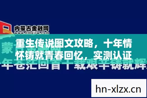 重生传说图文攻略,十年情怀铸就青春回忆,实测认证带你重温经典! 重生传说图文攻略,十年情怀铸就青春回忆,实测认证带你重温经典!