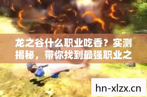 龙之谷什么职业吃香?实测揭秘,带你找到最强职业之路 龙之谷什么职业吃香?实测揭秘,带你找到最强职业之路
