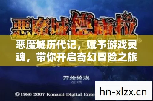 恶魔城历代记,赋予游戏灵魂,带你开启奇幻冒险之旅 恶魔城历代记,赋予游戏灵魂,带你开启奇幻冒险之旅