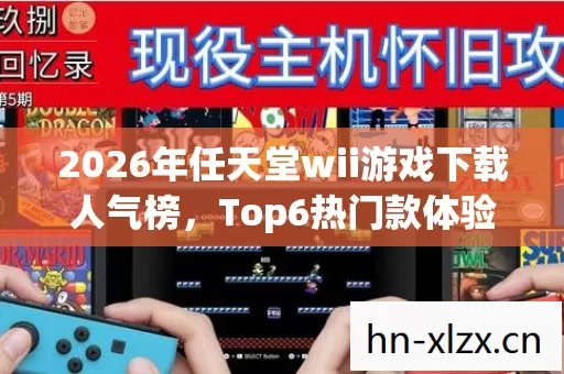 2026年任天堂wii游戏下载人气榜,Top6热门款体验,躲开95%入门陷阱 2026年任天堂wii游戏下载人气榜,Top6热门款体验,躲开95%入门陷阱