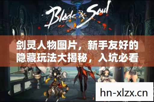 剑灵人物图片,新手友好的隐藏玩法大揭秘,入坑必看! 剑灵人物图片,新手友好的隐藏玩法大揭秘,入坑必看!