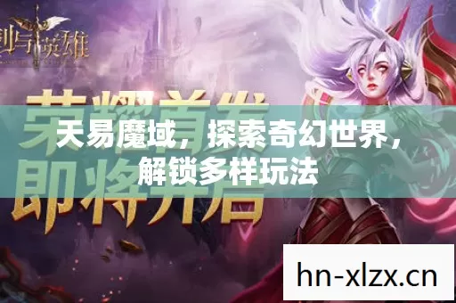 天易魔域,探索奇幻世界,解锁多样玩法 天易魔域,探索奇幻世界,解锁多样玩法