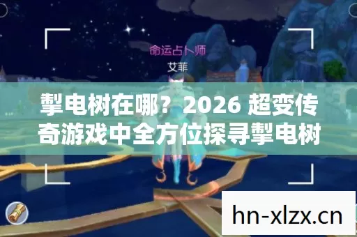 掣电树在哪?2026 超变传奇游戏中全方位探寻掣电树位置指南 掣电树在哪?2026 超变传奇游戏中全方位探寻掣电树位置指南