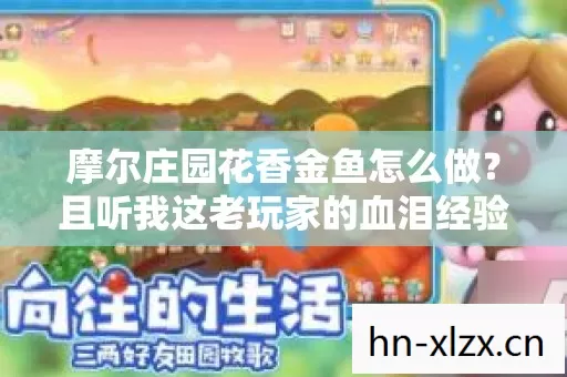 摩尔庄园花香金鱼怎么做?且听我这老玩家的血泪经验分享 摩尔庄园花香金鱼怎么做?且听我这老玩家的血泪经验分享