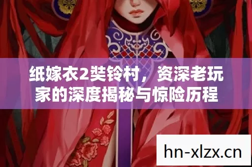 纸嫁衣2奘铃村,资深老玩家的深度揭秘与惊险历程 纸嫁衣2奘铃村,资深老玩家的深度揭秘与惊险历程