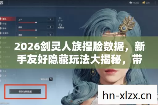 2026剑灵人族捏脸数据,新手友好隐藏玩法大揭秘,带你畅享别样江湖 2026剑灵人族捏脸数据,新手友好隐藏玩法大揭秘,带你畅享别样江湖