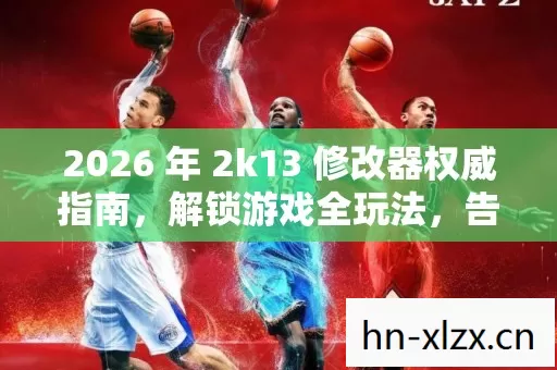 2026 年 2k13 修改器权威指南,解锁游戏全玩法,告别烦恼畅玩 2k13! 2026 年 2k13 修改器权威指南,解锁游戏全玩法,告别烦恼畅玩 2k13!