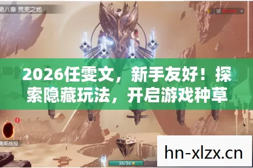 2026任雯文,新手友好!探索隐藏玩法,开启游戏种草新体验 2026任雯文,新手友好!探索隐藏玩法,开启游戏种草新体验