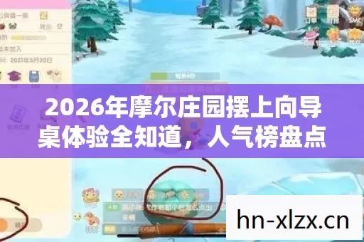 2026年摩尔庄园摆上向导桌体验全知道,人气榜盘点与避雷指南 2026年摩尔庄园摆上向导桌体验全知道,人气榜盘点与避雷指南