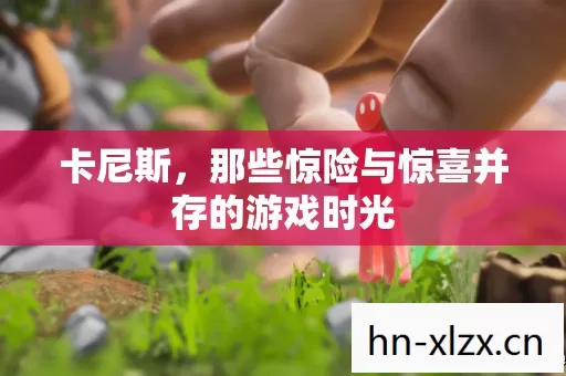 卡尼斯,那些惊险与惊喜并存的游戏时光 卡尼斯,那些惊险与惊喜并存的游戏时光