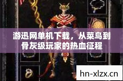 游迅网单机下载,从菜鸟到骨灰级玩家的热血征程 游迅网单机下载,从菜鸟到骨灰级玩家的热血征程