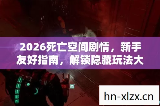 2026死亡空间剧情,新手友好指南,解锁隐藏玩法大揭秘 2026死亡空间剧情,新手友好指南,解锁隐藏玩法大揭秘