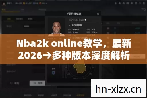 Nba2k online教学,最新2026→多种版本深度解析→经典场景地图全揭秘 Nba2k online教学,最新2026→多种版本深度解析→经典场景地图全揭秘
