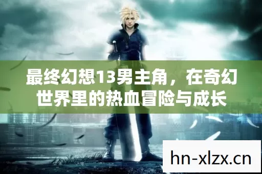 最终幻想13男主角,在奇幻世界里的热血冒险与成长 最终幻想13男主角,在奇幻世界里的热血冒险与成长