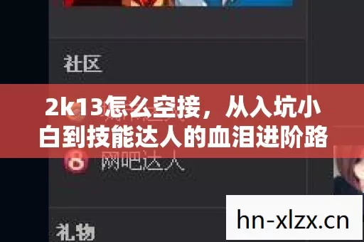 2k13怎么空接,从入坑小白到技能达人的血泪进阶路 2k13怎么空接,从入坑小白到技能达人的血泪进阶路