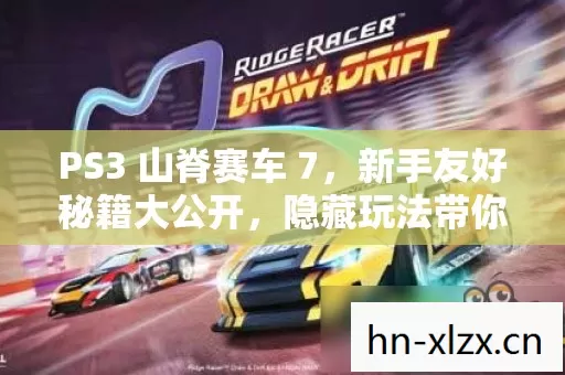 PS3 山脊赛车 7,新手友好秘籍大公开,隐藏玩法带你畅玩漂移世界! PS3 山脊赛车 7,新手友好秘籍大公开,隐藏玩法带你畅玩漂移世界!