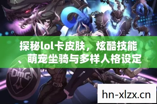探秘lol卡皮肤,炫酷技能、萌宠坐骑与多样人格设定的趣味世界 探秘lol卡皮肤,炫酷技能、萌宠坐骑与多样人格设定的趣味世界