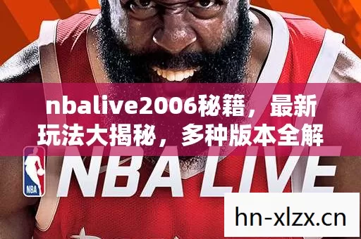 nbalive2006秘籍,最新玩法大揭秘,多种版本全解析,场景地图全知道! nbalive2006秘籍,最新玩法大揭秘,多种版本全解析,场景地图全知道!