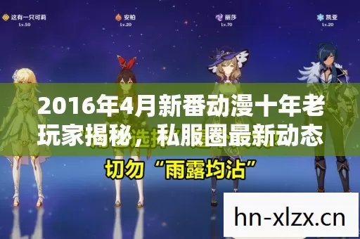 2016年4月新番动漫十年老玩家揭秘,私服圈最新动态与避坑指南 2016年4月新番动漫十年老玩家揭秘,私服圈最新动态与避坑指南
