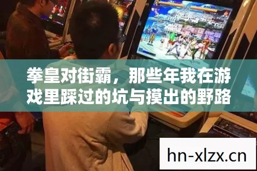 拳皇对街霸,那些年我在游戏里踩过的坑与摸出的野路子 拳皇对街霸,那些年我在游戏里踩过的坑与摸出的野路子
