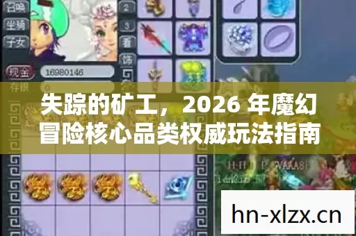 失踪的矿工,2026 年魔幻冒险核心品类权威玩法指南,痛点全解? 失踪的矿工,2026 年魔幻冒险核心品类权威玩法指南,痛点全解?