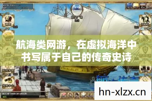 航海类网游,在虚拟海洋中书写属于自己的传奇史诗 航海类网游,在虚拟海洋中书写属于自己的传奇史诗
