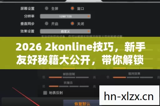 2026 2konline技巧,新手友好秘籍大公开,带你解锁隐藏玩法! 2026 2konline技巧,新手友好秘籍大公开,带你解锁隐藏玩法!