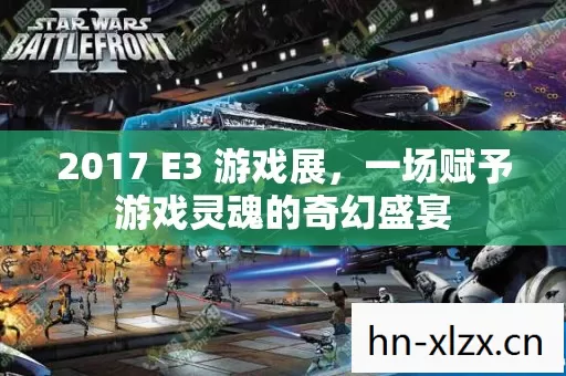 2017 E3 游戏展,一场赋予游戏灵魂的奇幻盛宴 2017 E3 游戏展,一场赋予游戏灵魂的奇幻盛宴