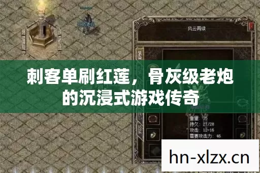 刺客单刷红莲,骨灰级老炮的沉浸式游戏传奇 刺客单刷红莲,骨灰级老炮的沉浸式游戏传奇