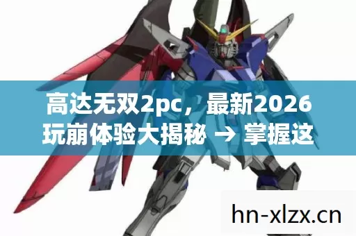 高达无双2pc,最新2026玩崩体验大揭秘 → 掌握这些标准稳如老狗 → 各模式排名大公开 → 小心这些坑别往里跳 → 常见疑问全解答 高达无双2pc,最新2026玩崩体验大揭秘 → 掌握这些标准稳如老狗 → 各模式排名大公开 → 小心这些坑别往里跳 → 常见疑问全解答