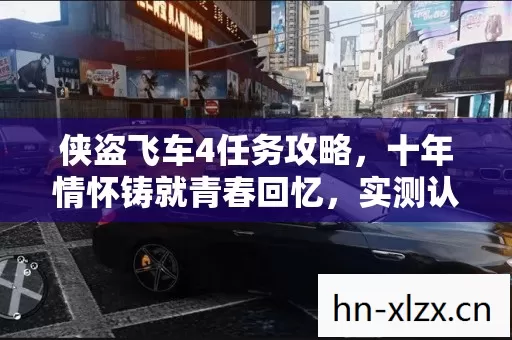 侠盗飞车4任务攻略,十年情怀铸就青春回忆,实测认证必看秘籍! 侠盗飞车4任务攻略,十年情怀铸就青春回忆,实测认证必看秘籍!