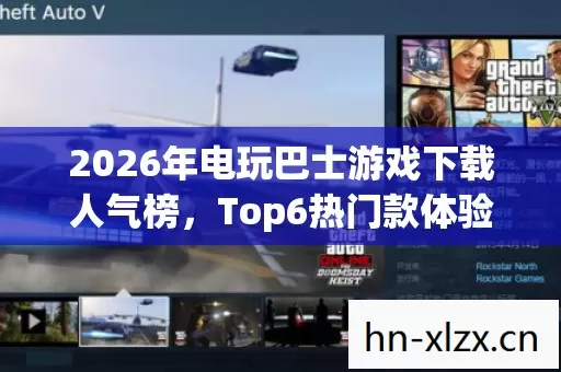 2026年电玩巴士游戏下载人气榜,Top6热门款体验,躲开95%入门陷阱 2026年电玩巴士游戏下载人气榜,Top6热门款体验,躲开95%入门陷阱