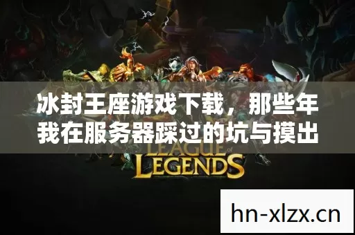 冰封王座游戏下载,那些年我在服务器踩过的坑与摸出的野路子 冰封王座游戏下载,那些年我在服务器踩过的坑与摸出的野路子