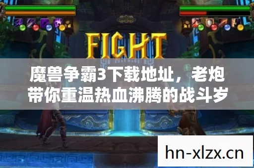 魔兽争霸3下载地址,老炮带你重温热血沸腾的战斗岁月 魔兽争霸3下载地址,老炮带你重温热血沸腾的战斗岁月