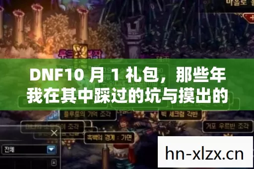 DNF10 月 1 礼包,那些年我在其中踩过的坑与摸出的招 DNF10 月 1 礼包,那些年我在其中踩过的坑与摸出的招