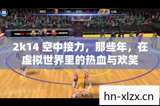 2k14 空中接力,那些年,在虚拟世界里的热血与欢笑 2k14 空中接力,那些年,在虚拟世界里的热血与欢笑