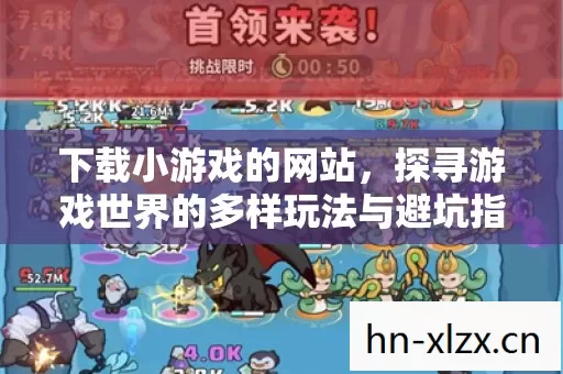 下载小游戏的网站,探寻游戏世界的多样玩法与避坑指南 下载小游戏的网站,探寻游戏世界的多样玩法与避坑指南