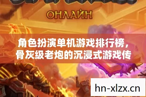 角色扮演单机游戏排行榜,骨灰级老炮的沉浸式游戏传奇 角色扮演单机游戏排行榜,骨灰级老炮的沉浸式游戏传奇