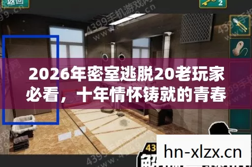 2026年密室逃脱20老玩家必看,十年情怀铸就的青春回忆实测认证指南! 2026年密室逃脱20老玩家必看,十年情怀铸就的青春回忆实测认证指南!