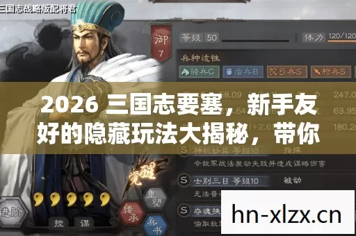 2026 三国志要塞,新手友好的隐藏玩法大揭秘,带你畅玩三国世界! 2026 三国志要塞,新手友好的隐藏玩法大揭秘,带你畅玩三国世界!