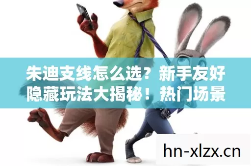 朱迪支线怎么选?新手友好隐藏玩法大揭秘!热门场景必坑指南拿走不谢 朱迪支线怎么选?新手友好隐藏玩法大揭秘!热门场景必坑指南拿走不谢