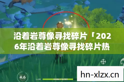 沿着岩尊像寻找碎片「2026年沿着岩尊像寻找碎片热度榜,Top5高人气服实测,避开90%新手陷阱」 沿着岩尊像寻找碎片「2026年沿着岩尊像寻找碎片热度榜,Top5高人气服实测,避开90%新手陷阱」