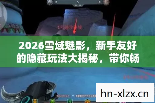 2026雪域魅影,新手友好的隐藏玩法大揭秘,带你畅玩神秘雪域世界! 2026雪域魅影,新手友好的隐藏玩法大揭秘,带你畅玩神秘雪域世界!