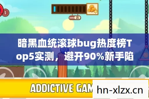 暗黑血统滚球bug热度榜Top5实测,避开90%新手陷阱,你知道咋玩吗? 暗黑血统滚球bug热度榜Top5实测,避开90%新手陷阱,你知道咋玩吗?