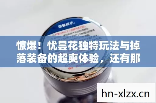 惊爆!忧昙花独特玩法与掉落装备的超爽体验,还有那些年踩过的坑 惊爆!忧昙花独特玩法与掉落装备的超爽体验,还有那些年踩过的坑