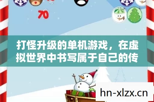 打怪升级的单机游戏,在虚拟世界中书写属于自己的传奇 打怪升级的单机游戏,在虚拟世界中书写属于自己的传奇